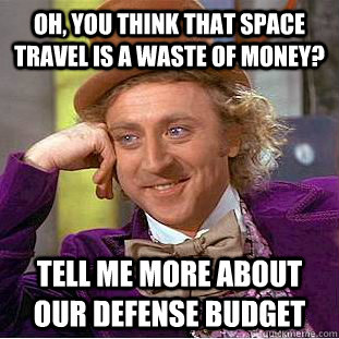 oh you think that space travel is a waste of money tell me - Condescending Wonka