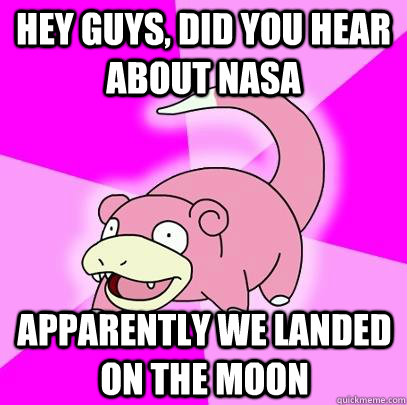 hey guys did you hear about nasa apparently we landed on th - Slowpoke