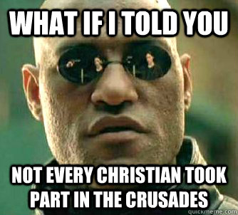 what if i told you not every christian took part in the crus - Matrix Morpheus