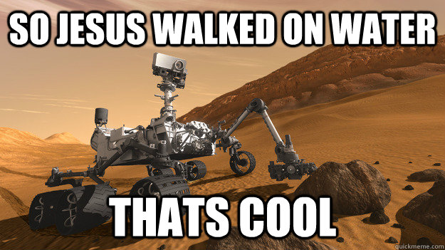 so jesus walked on water thats cool - CURIOSITY