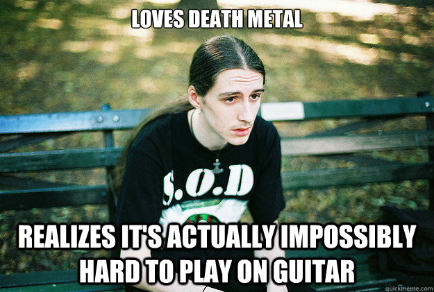 loves death metal realizes its actually impossibly hard to - First World Metal Problems