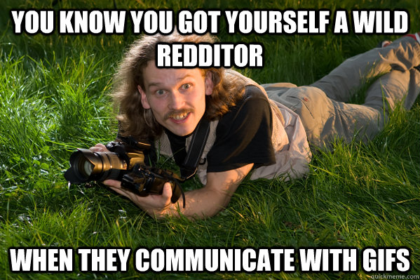 you know you got yourself a wild redditor when they communic - Wilderness Photographer