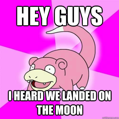 hey guys i heard we landed on the moon - Slow Poke