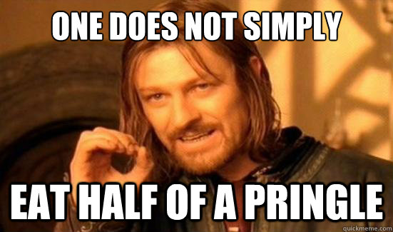 one does not simply eat half of a pringle - Boromir