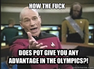 how the fuck does pot give you any advantage in the olympics - Annoyed Picard