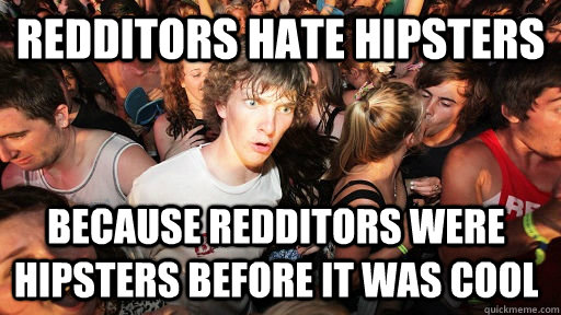 redditors hate hipsters because redditors were hipsters befo - Sudden Clarity Clarence