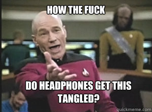 how the fuck do headphones get this tangled - Annoyed Picard