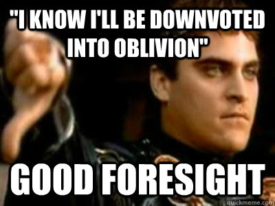 i know ill be downvoted into oblivion good foresight - Downvoting Roman