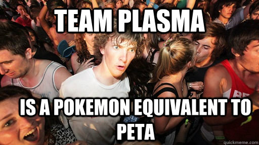 team plasma is a pokemon equivalent to peta - Sudden Clarity Clarence