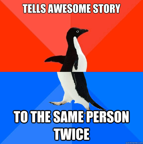 tells awesome story to the same person twice - Socially Awesome Awkward Penguin