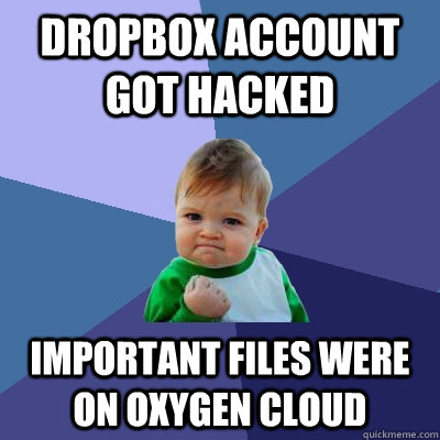 dropbox account got hacked important files were on oxygen cl - Success Kid