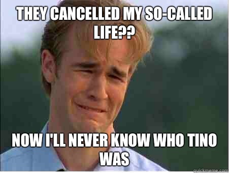They cancelled My SoCalled Life Now Ill never know who Tino - 1990s Problems