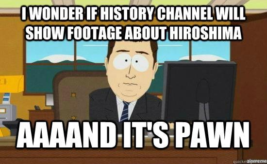 i wonder if history channel will show footage about hiroshim - aaaand its gone