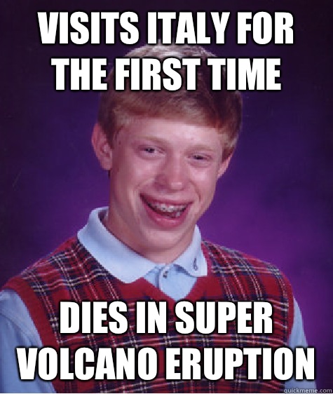 Visits Italy for the first time Dies in super volcano erupti - Bad Luck Brian