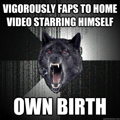 vigorously faps to home video starring himself own birth - Insanity Wolf