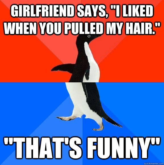 girlfriend says i liked when you pulled my hair thats - Awesome Awkward Penguin