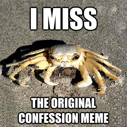 i miss the original confession meme - Confession Crab