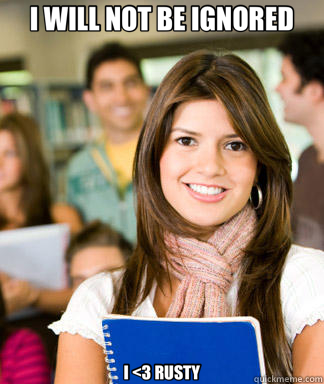 I WILL NOT BE IGNORED I <3 RUSTY - Sheltered College Freshman