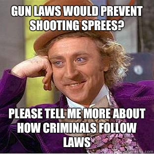 Gun laws would prevent shooting sprees please tell me more a - Condescending Wonka
