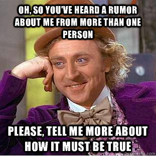 oh so youve heard a rumor about me from more than one pers - Condescending Wonka