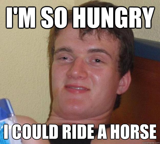 im so hungry i could ride a horse - 10 Guy