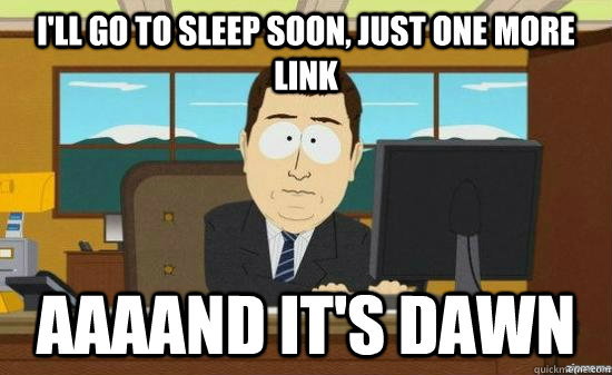 ill go to sleep soon just one more link aaaand its dawn - aaaand its gone