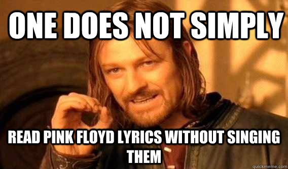 one does not simply read pink floyd lyrics without singing t - Lord of The Rings meme