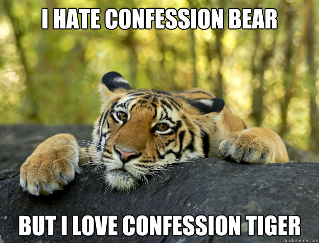 i hate confession bear but i love confession tiger - Confession Tiger