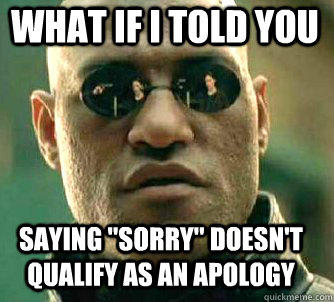 what if i told you saying sorry doesnt qualify as an apol - Matrix Morpheus