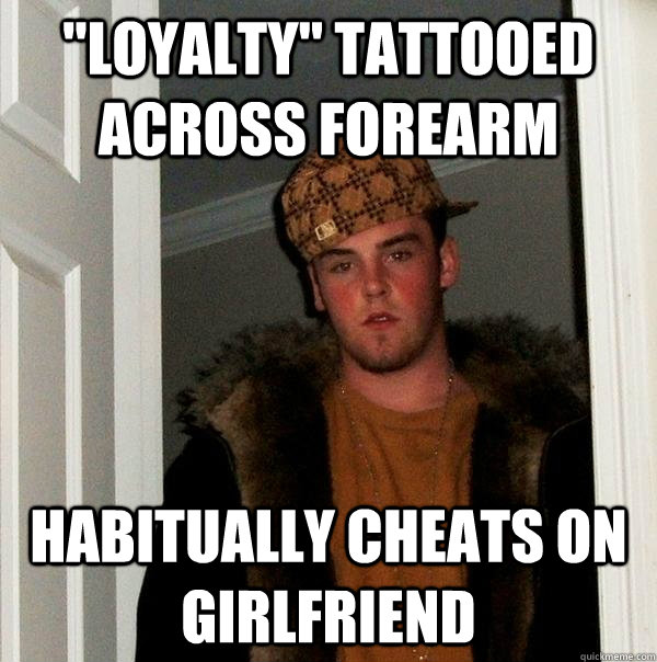 loyalty tattooed across forearm habitually cheats on girlf - Scumbag Steve