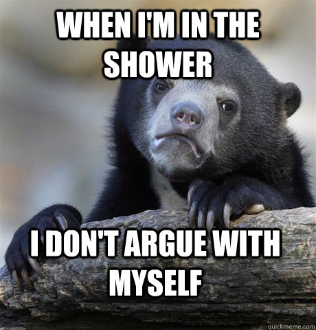 when im in the shower i dont argue with myself - Confession Bear