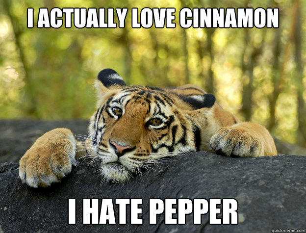 i actually love cinnamon i hate pepper - Confession Tiger