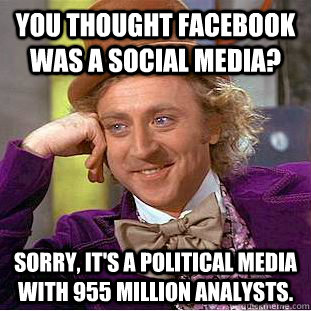 you thought facebook was a social media sorry its a polit - Condescending Wonka