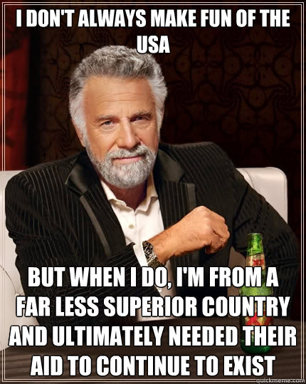i dont always make fun of the usa but when i do im from a - The Most Interesting Man In The World