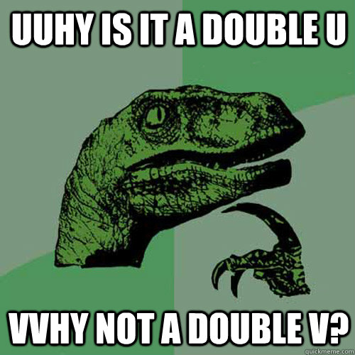 uuhy is it a double u vvhy not a double v - Philosoraptor