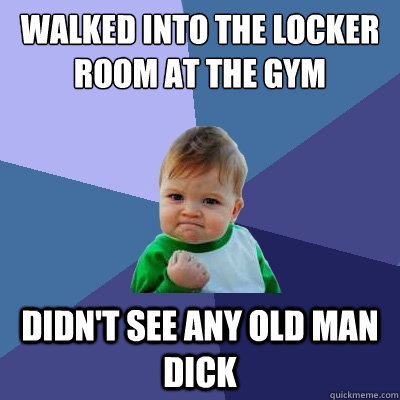 walked into the locker room at the gym didnt see any old ma - Success Kid