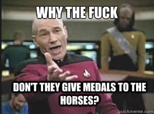 why the fuck dont they give medals to the horses - Annoyed Picard