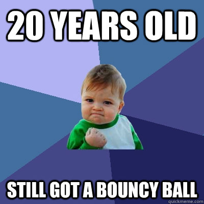 20 years old still got a bouncy ball - Success Kid