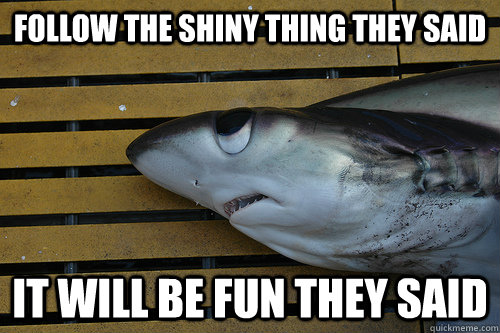 follow the shiny thing they said it will be fun they said - depressed shy shark