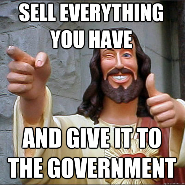 sell everything you have and give it to the government - Liberal Jesus