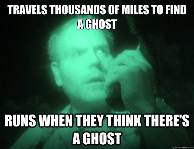 travels thousands of miles to find a ghost runs when they th - Scumbag ghost shows
