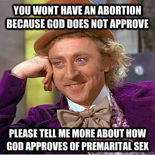 you wont have an abortion because god does not approve pleas - Condescending Wonka