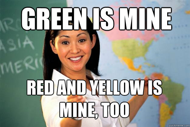 green is mine red and yellow is mine too - Unhelpful High School Teacher