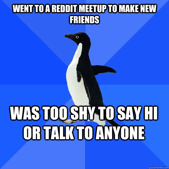 went to a reddit meetup to make new friends was too shy to s - Socially Awkward Penguin