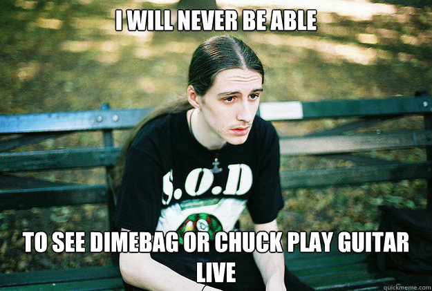 i will never be able to see dimebag or chuck play guitar liv - First World Metal Problems