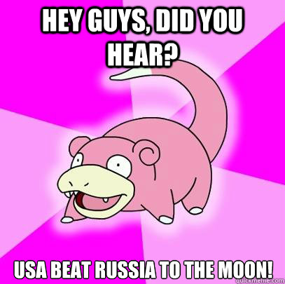 hey guys did you hear usa beat russia to the moon - Slowpoke