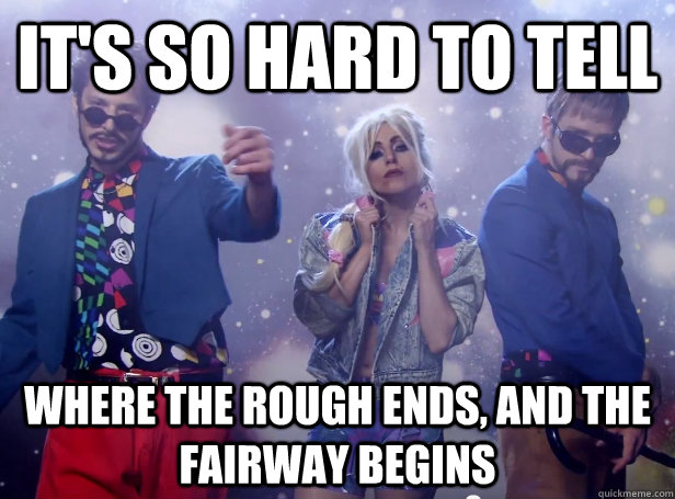 its so hard to tell where the rough ends and the fairway b -