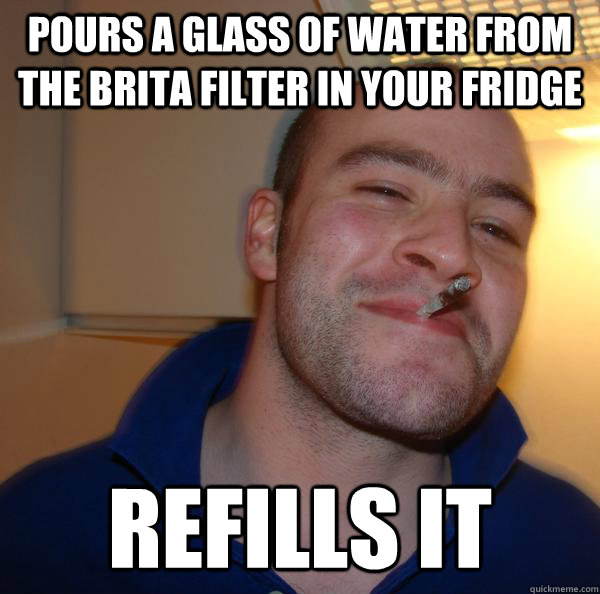 pours a glass of water from the brita filter in your fridge - Good Guy Greg