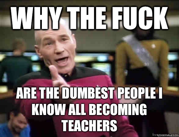 why the fuck Are the dumbest people I know all becoming teac - Annoyed Picard HD