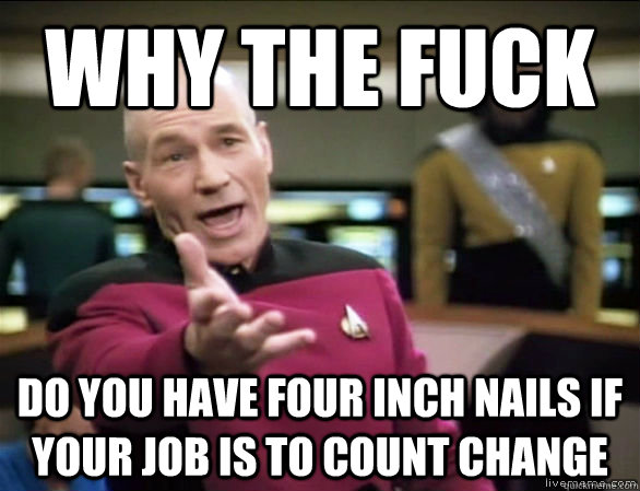 why the fuck do you have four inch nails if your job is to c - Annoyed Picard HD